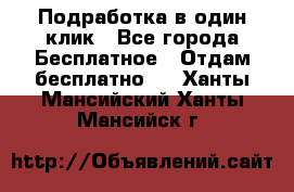 Подработка в один клик - Все города Бесплатное » Отдам бесплатно   . Ханты-Мансийский,Ханты-Мансийск г.